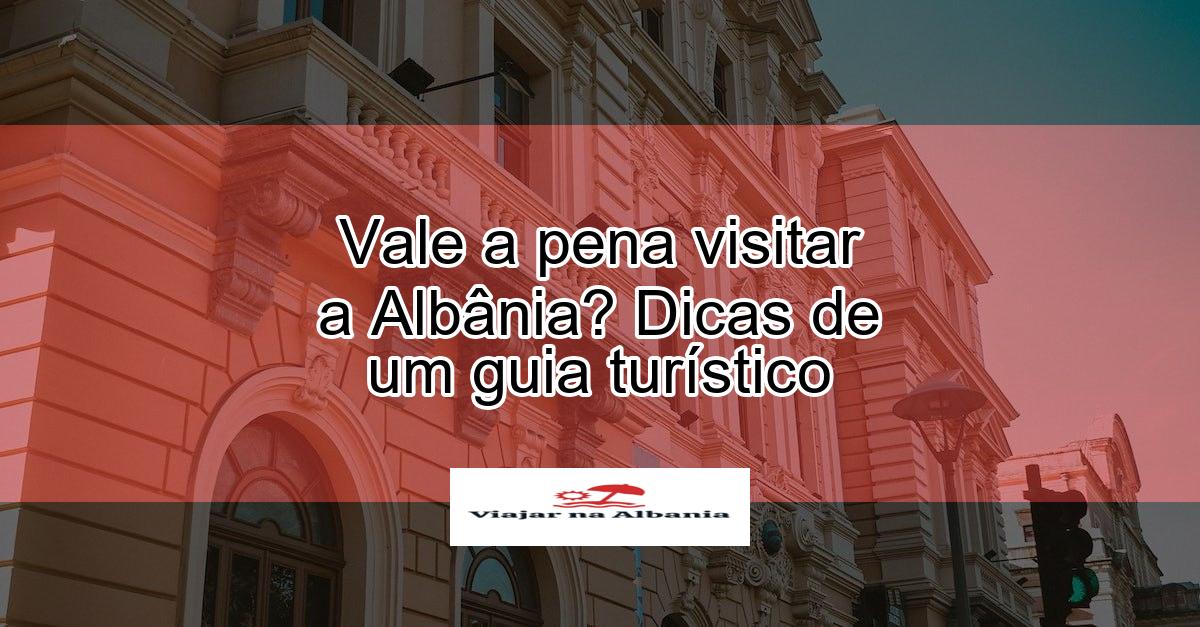 albania x: Vale a pena visitar? Veja os pontos positivos!